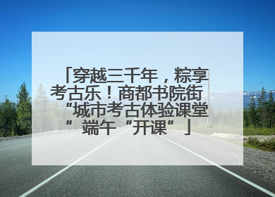 穿越三千年，粽享考古乐！商都书院街“城市考古体验课堂”端午“开课”