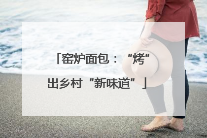 窑炉面包：“烤”出乡村“新味道”