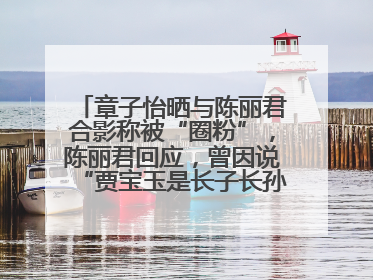 章子怡晒与陈丽君合影称被“圈粉”，陈丽君回应，曾因说“贾宝玉是长子长孙”惹争议