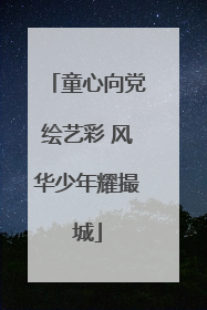 童心向党绘艺彩 风华少年耀撮城
