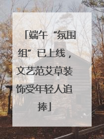 端午“氛围组”已上线，文艺范艾草装饰受年轻人追捧