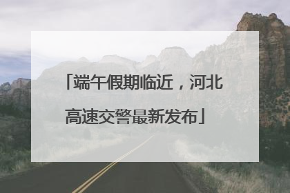 端午假期临近，河北高速交警最新发布