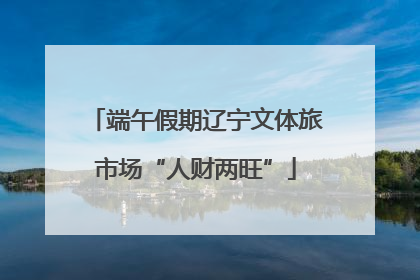 端午假期辽宁文体旅市场“人财两旺”