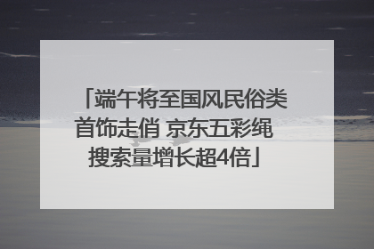 端午将至国风民俗类首饰走俏 京东五彩绳搜索量增长超4倍