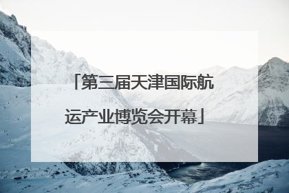 第三届天津国际航运产业博览会开幕