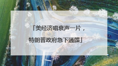 美经济唱衰声一片，特朗普政府急下通牒