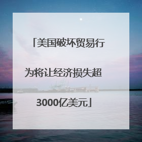 美国破坏贸易行为将让经济损失超3000亿美元