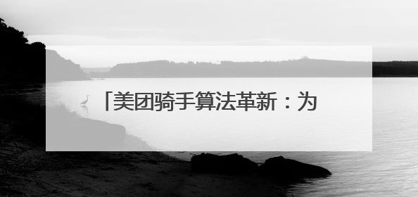 美团骑手算法革新：为骑手打造更优配送生态