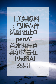 美媒爆料：马斯克曾试图阻止OpenAI首席执行官奥尔特曼在中东的AI交易