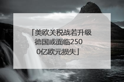 美欧关税战若升级 德国或面临2500亿欧元损失