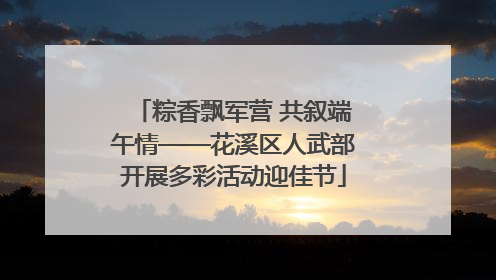 粽香飘军营 共叙端午情——花溪区人武部开展多彩活动迎佳节