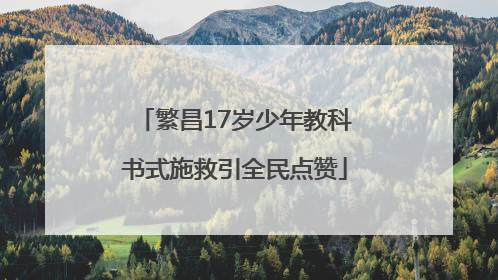 繁昌17岁少年教科书式施救引全民点赞