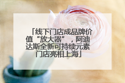 线下门店成品牌价值“放大器”，阿迪达斯全新可持续元素门店亮相上海