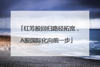 红筹股回归路径拓宽，A股国际化向前一步