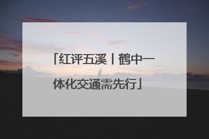 红评五溪丨鹤中一体化交通需先行