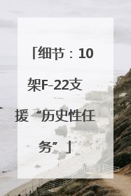 细节：10架F-22支援“历史性任务”