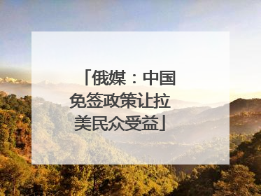 俄媒：中国免签政策让拉美民众受益