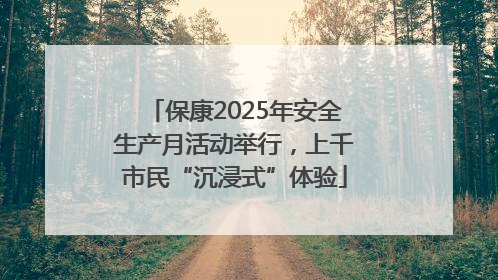 保康2025年安全生产月活动举行，上千市民“沉浸式”体验