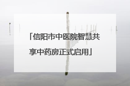 信阳市中医院智慧共享中药房正式启用