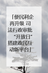 便民利企再升级 司法行政审批“开放日”搭建政民互动新平台