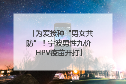 为爱接种“男女共防”！宁波男性九价HPV疫苗开打