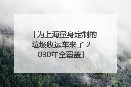 为上海量身定制的垃圾收运车来了 2030年全覆盖