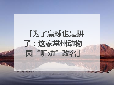 为了赢球也是拼了：这家常州动物园“听劝”改名
