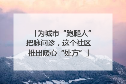 为城市“跑腿人”把脉问诊，这个社区推出暖心“处方”