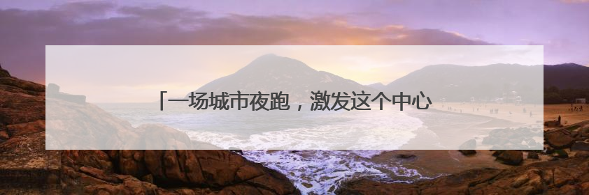 一场城市夜跑，激发这个中心城区楼宇运动会的经久魅力