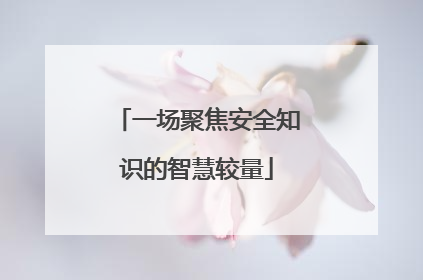 一场聚焦安全知识的智慧较量