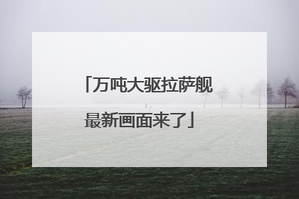 万吨大驱拉萨舰最新画面来了