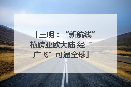 三明：“新航线”横跨亚欧大陆 经“广飞”可通全球