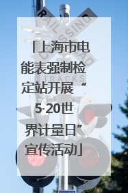 上海市电能表强制检定站开展“5·20世界计量日”宣传活动