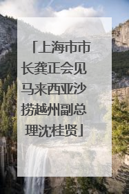 上海市市长龚正会见马来西亚沙捞越州副总理沈桂贤