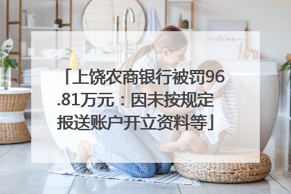 上饶农商银行被罚96.81万元：因未按规定报送账户开立资料等
