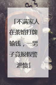 不满家人在茶馆打牌输钱，一男子竟报假警泄愤