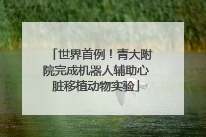 世界首例！青大附院完成机器人辅助心脏移植动物实验