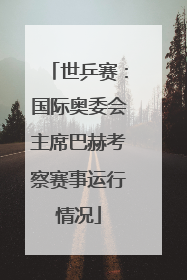 世乒赛：国际奥委会主席巴赫考察赛事运行情况