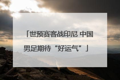 世预赛客战印尼 中国男足期待“好运气”