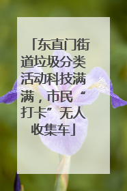 东直门街道垃圾分类活动科技满满，市民“打卡”无人收集车