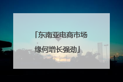东南亚电商市场缘何增长强劲