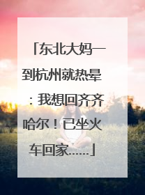 东北大妈一到杭州就热晕：我想回齐齐哈尔！已坐火车回家……