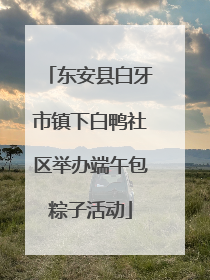 东安县白牙市镇下白鸭社区举办端午包粽子活动