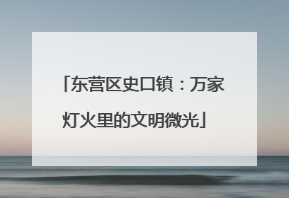 东营区史口镇：万家灯火里的文明微光
