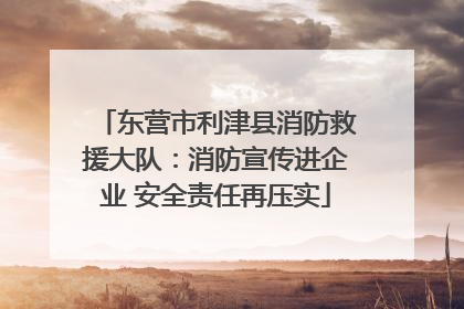 东营市利津县消防救援大队：消防宣传进企业 安全责任再压实