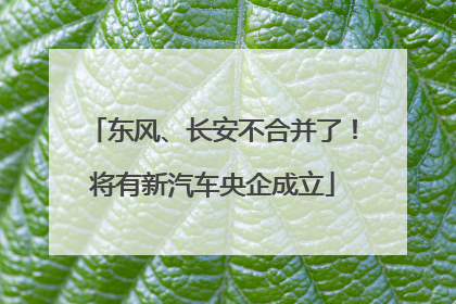 东风、长安不合并了！将有新汽车央企成立