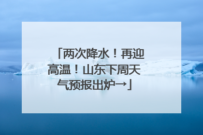 两次降水！再迎高温！山东下周天气预报出炉→