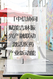 中信协同赋能吉林振兴产融联动 激活医药产业新动能
