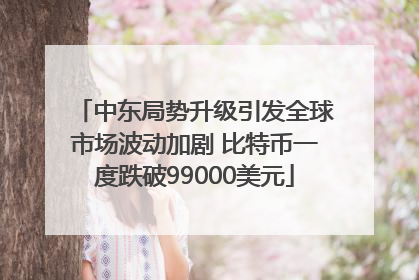 中东局势升级引发全球市场波动加剧 比特币一度跌破99000美元