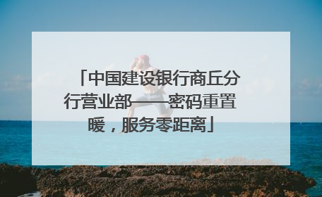中国建设银行商丘分行营业部——密码重置暖，服务零距离